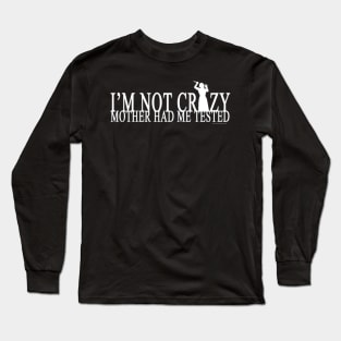 I'm Not Crazy Mother Had Me Tested Long Sleeve T-Shirt